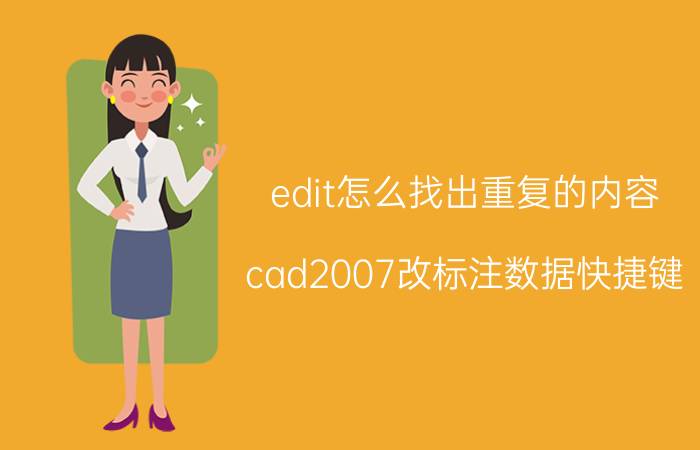 edit怎么找出重复的内容 cad2007改标注数据快捷键？